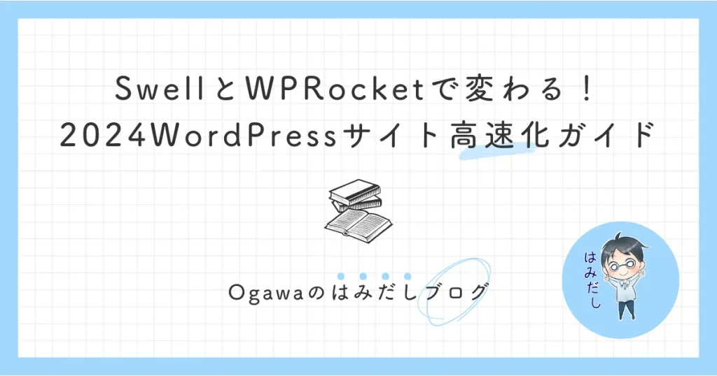 SwellとWP Rocketで変わる！2024年におけるWordPressサイト高速化ガイド